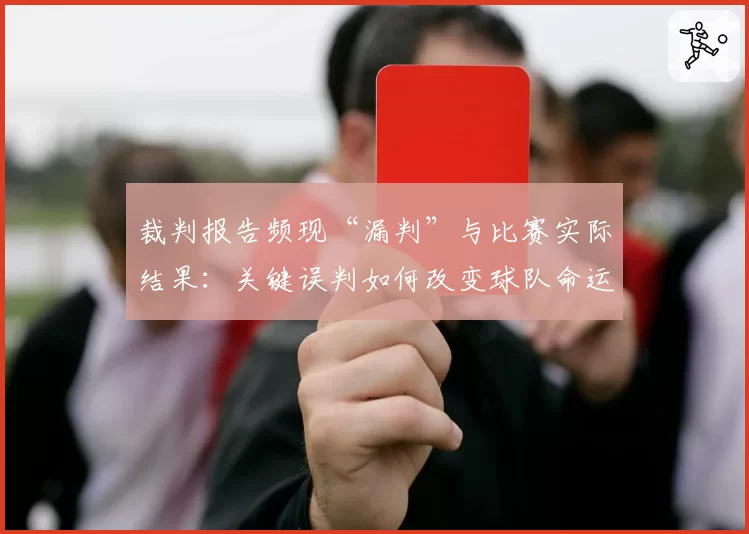 裁判报告频现“漏判”与比赛实际结果:关键误判如何改变球队命运?