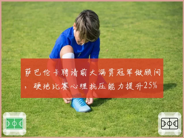 萨巴伦卡聘请前大满贯冠军做顾问,硬地比赛心理抗压能力提升25%