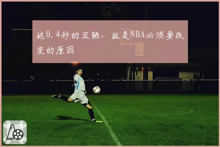 这0.4秒的丑陋，就是NBA必须要改变的原因
