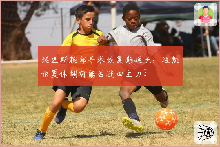 诺里斯腕部手术恢复期延长，迈凯伦夏休期前能否迎回主力？