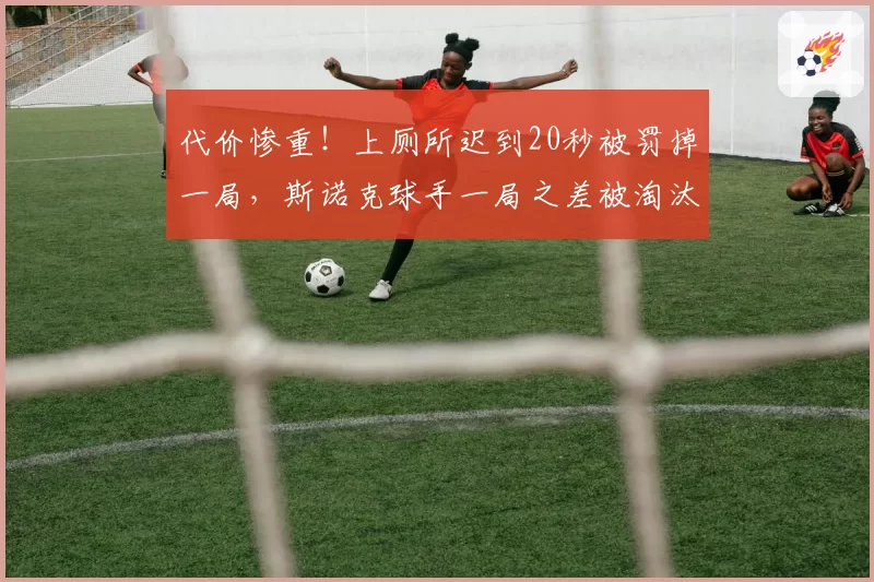 代价惨重！上厕所迟到20秒被罚掉一局，斯诺克球手一局之差被淘汰