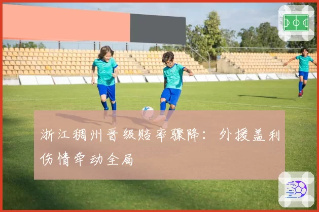 浙江稠州晋级赔率骤降：外援盖利伤情牵动全局