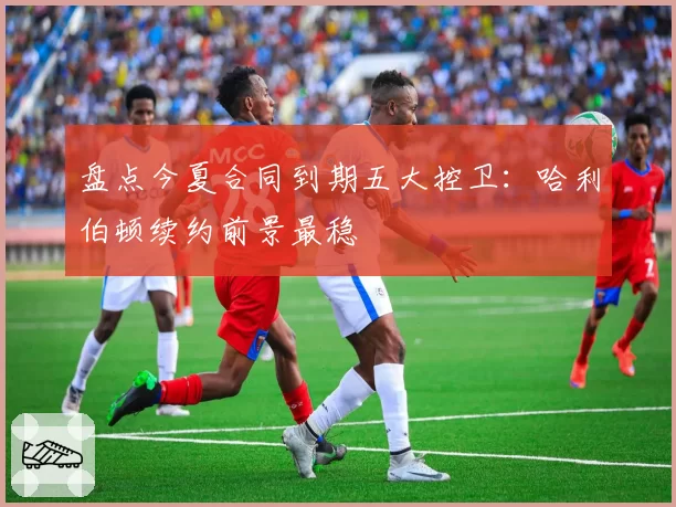 盘点今夏合同到期五大控卫:哈利伯顿续约前景最稳