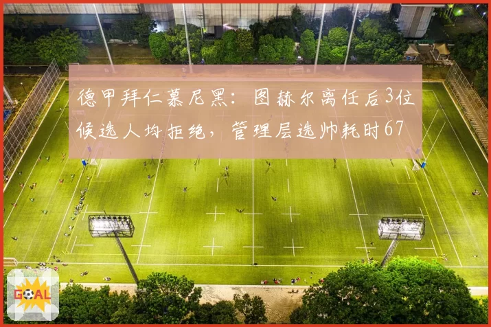 德甲拜仁慕尼黑：图赫尔离任后3位候选人均拒绝，管理层选帅耗时67天