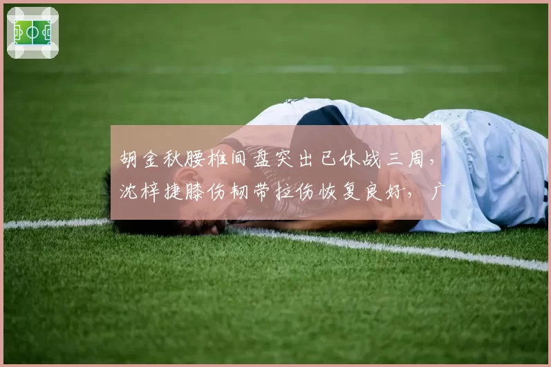 胡金秋腰椎间盘突出已休战三周，沈梓捷膝伤韧带拉伤恢复良好，广厦深圳内线支柱谁先重返赛场？