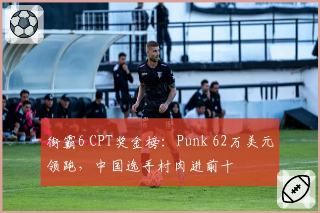 街霸6 CPT奖金榜：Punk 62万美元领跑，中国选手村肉进前十