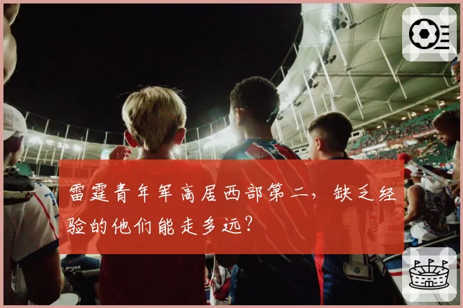雷霆青年军高居西部第二,缺乏经验的他们能走多远?