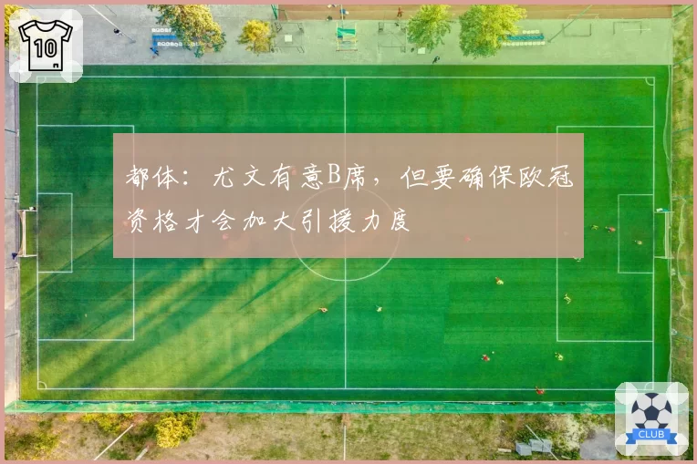 都体：尤文有意B席，但要确保欧冠资格才会加大引援力度