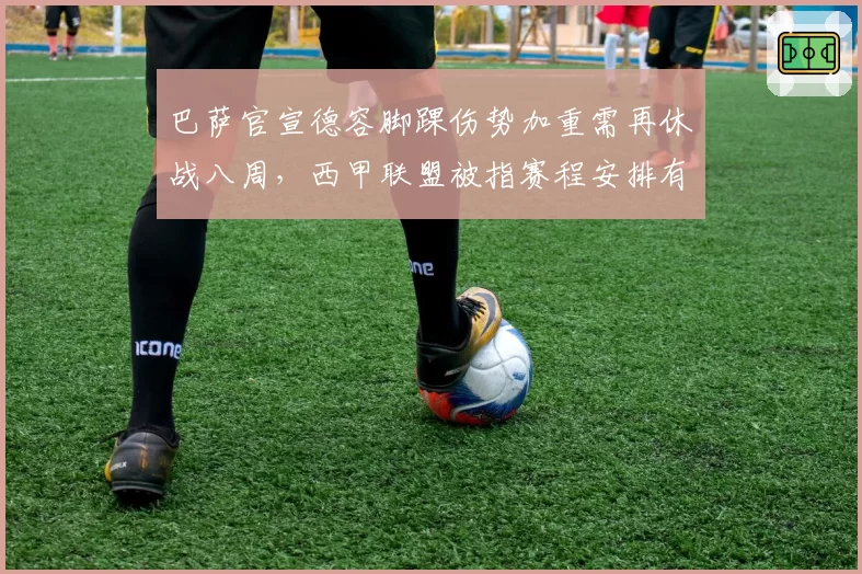 巴萨官宣德容脚踝伤势加重需再休战八周,西甲联盟被指赛程安排有失公允